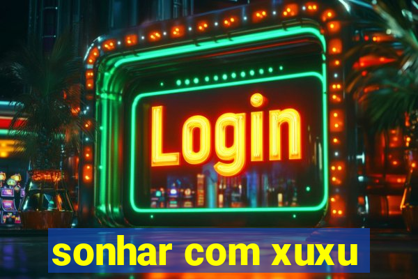 sonhar com xuxu